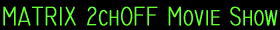 MATRIX 2chOFF Movie Show